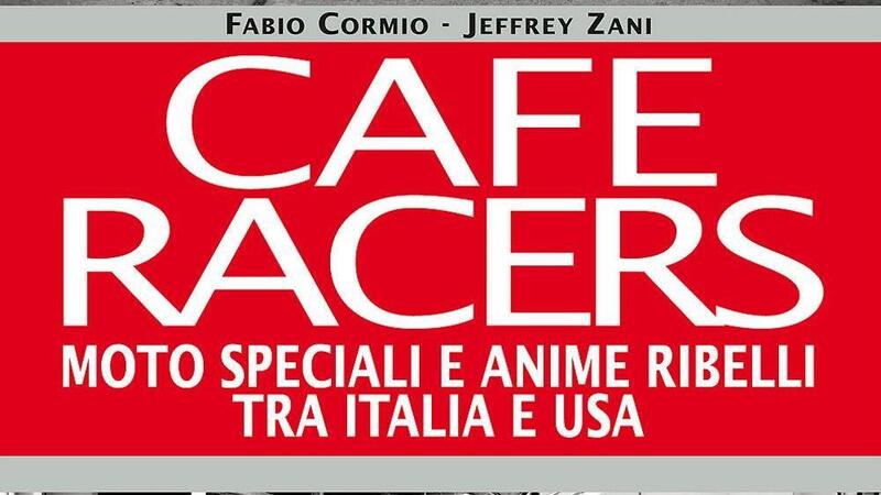 Libri per motociclisti: &quot;Cafe Racers. Moto speciali e anime ribelli tra Italia e Usa&quot;