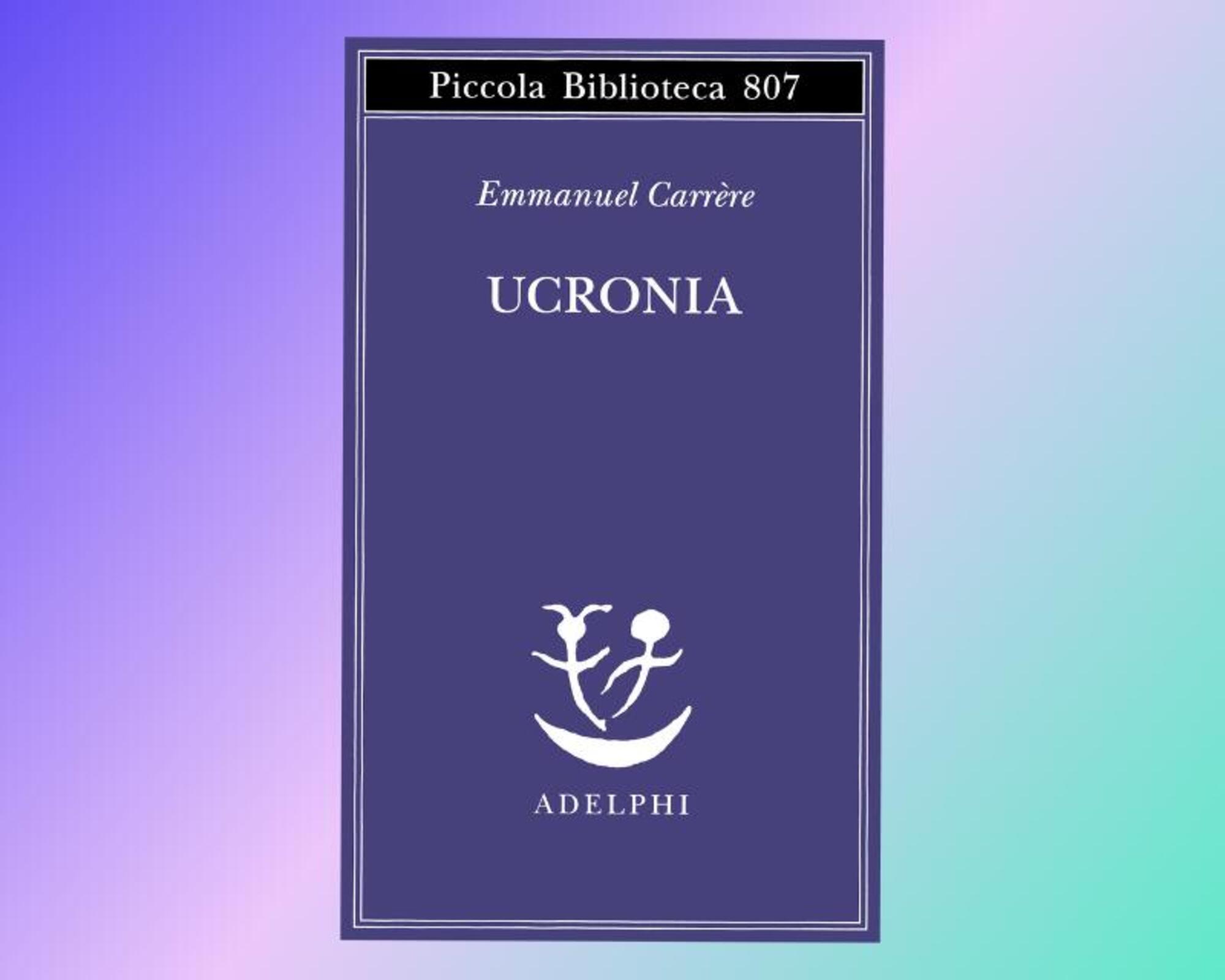 &ldquo;Ucronia&rdquo; di Emmanuel Carr&egrave;re (Adelphi) 2024